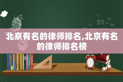 北京有名的律師排名,北京有名的律師排名榜