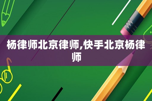 楊律師北京律師,快手北京楊律師