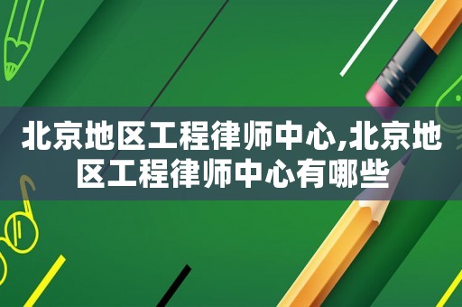 北京地區(qū)工程律師中心,北京地區(qū)工程律師中心有哪些