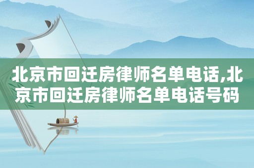 北京市回遷房律師名單電話,北京市回遷房律師名單電話號碼