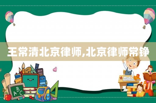 王常清北京律師,北京律師常錚