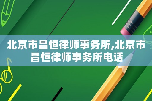 北京市昌恒律師事務(wù)所,北京市昌恒律師事務(wù)所電話