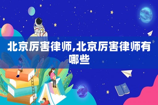 北京厲害律師,北京厲害律師有哪些