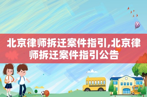 北京律師拆遷案件指引,北京律師拆遷案件指引公告