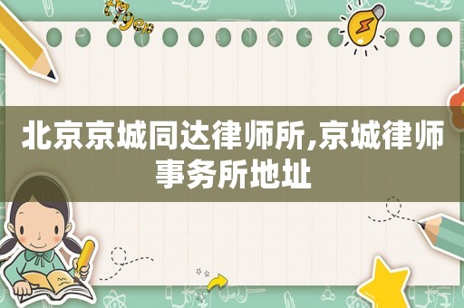 北京京城同達律師所,京城律師事務所地址
