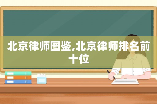北京律師圖鑒,北京律師排名前十位