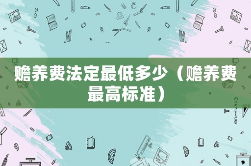 贍養費法定最低多少（贍養費最高標準）