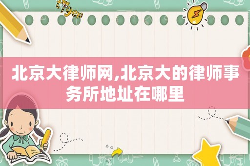 北京大律師網,北京大的律師事務所地址在哪里