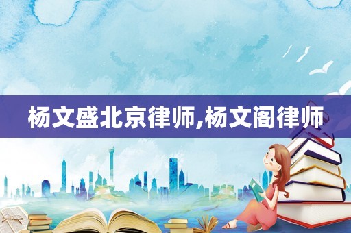 楊文盛北京律師,楊文閣律師