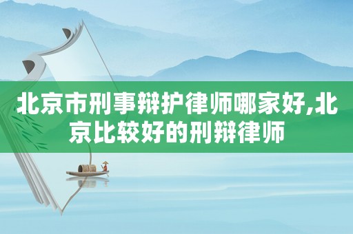 北京市刑事辯護律師哪家好,北京比較好的刑辯律師