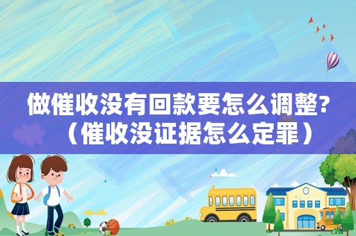 做催收沒有回款要怎么調整?（催收沒證據怎么定罪）