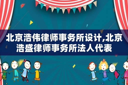 北京浩偉律師事務所設計,北京浩盛律師事務所法人代表