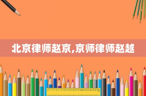 北京律師趙京,京師律師趙越