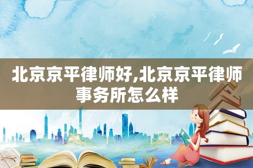 北京京平律師好,北京京平律師事務所怎么樣
