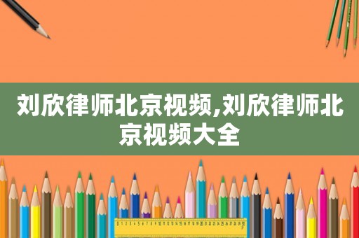 劉欣律師北京視頻,劉欣律師北京視頻大全
