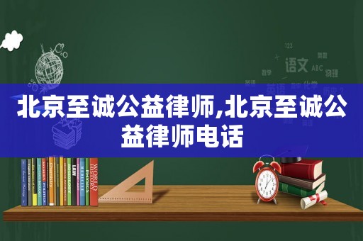 北京至誠公益律師,北京至誠公益律師電話