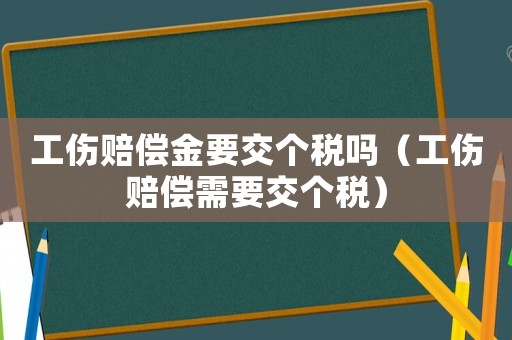 工傷賠償金要交個稅嗎（工傷賠償需要交個稅）