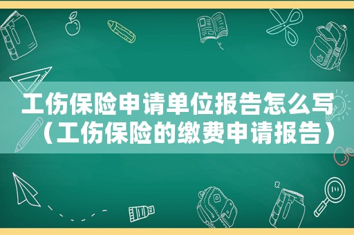 工傷保險申請單位報告怎么寫（工傷保險的繳費申請報告）