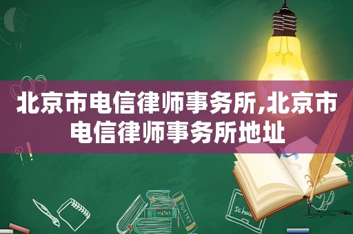 北京市電信律師事務所,北京市電信律師事務所地址