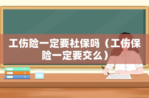 工傷險一定要社保嗎（工傷保險一定要交么）