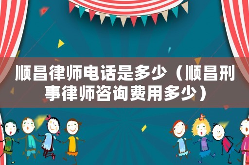 順昌律師電話是多少（順昌刑事律師咨詢費用多少）