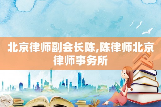 北京律師副會長陳,陳律師北京律師事務(wù)所