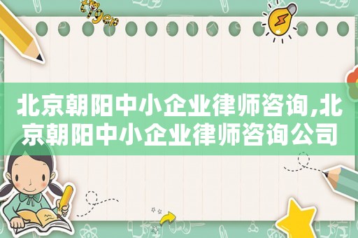 北京朝陽中小企業律師咨詢,北京朝陽中小企業律師咨詢公司