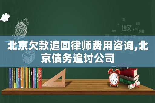 北京欠款追回律師費用咨詢,北京債務追討公司