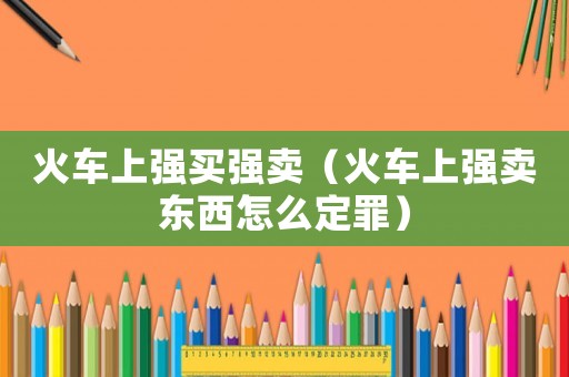 火車上強買強賣（火車上強賣東西怎么定罪）