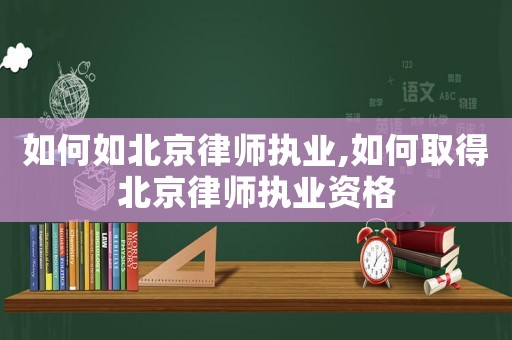 如何如北京律師執業,如何取得北京律師執業資格