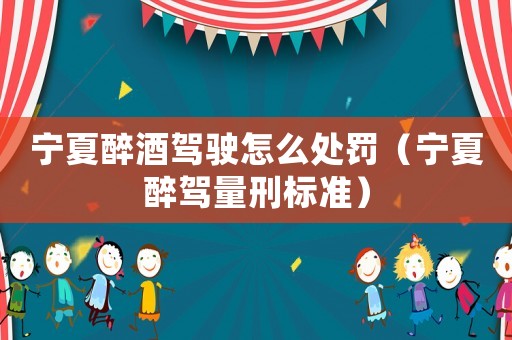 寧夏醉酒駕駛怎么處罰（寧夏醉駕量刑標(biāo)準(zhǔn)）