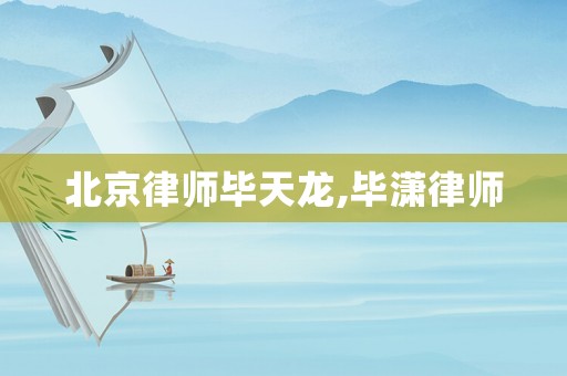 北京律師畢天龍,畢瀟律師