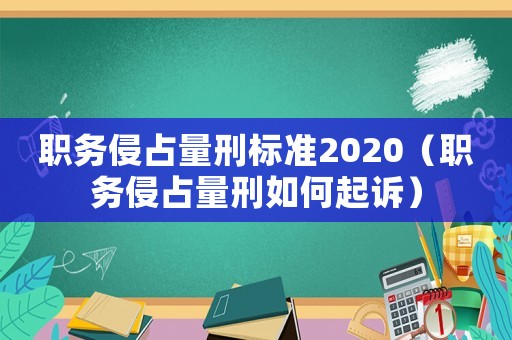 職務侵占量刑標準2020（職務侵占量刑如何起訴）