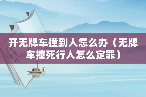 開無牌車撞到人怎么辦（無牌車撞死行人怎么定罪）
