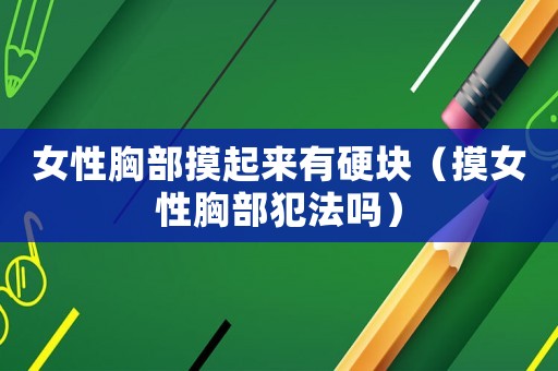女性胸部摸起來有硬塊（摸女性胸部犯法嗎）