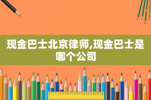 現金巴士北京律師,現金巴士是哪個公司