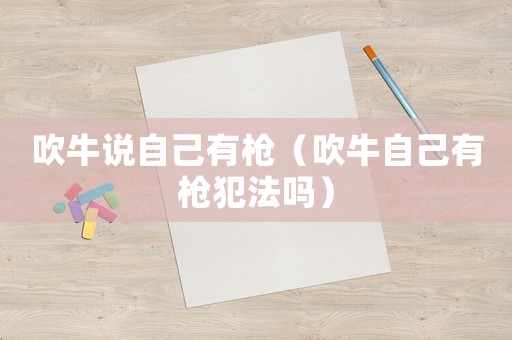 吹牛說自己有槍（吹牛自己有槍犯法嗎）