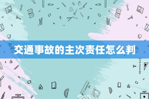 交通事故的主次責任怎么判