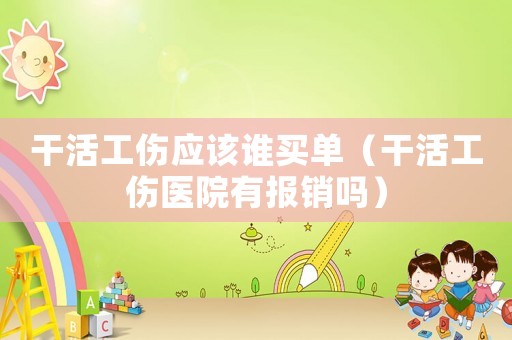 干活工傷應該誰買單（干活工傷醫院有報銷嗎）