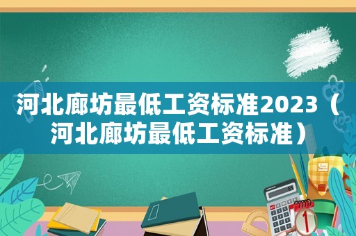 河北廊坊最低工資標(biāo)準(zhǔn)2023（河北廊坊最低工資標(biāo)準(zhǔn)）