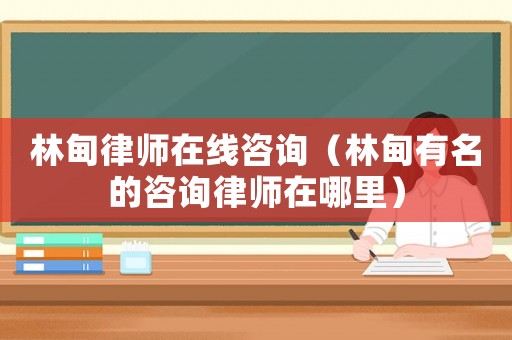 林甸律師在線咨詢（林甸有名的咨詢律師在哪里）