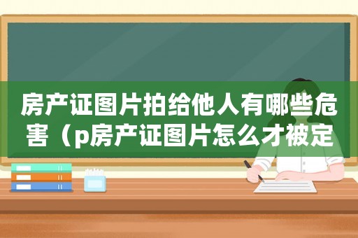 房產證圖片拍給他人有哪些危害（p房產證圖片怎么才被定罪）