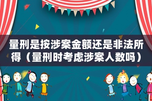 量刑是按涉案金額還是非法所得（量刑時考慮涉案人數嗎）