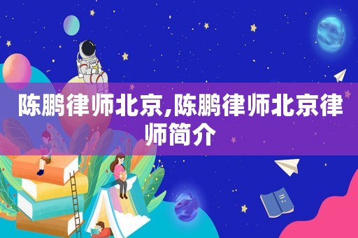 陳鵬律師北京,陳鵬律師北京律師簡介