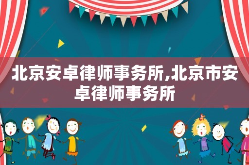 北京安卓律師事務所,北京市安卓律師事務所