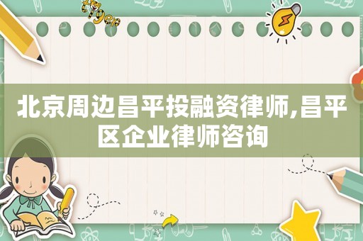 北京周邊昌平投融資律師,昌平區企業律師咨詢
