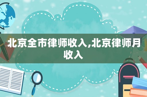 北京全市律師收入,北京律師月收入