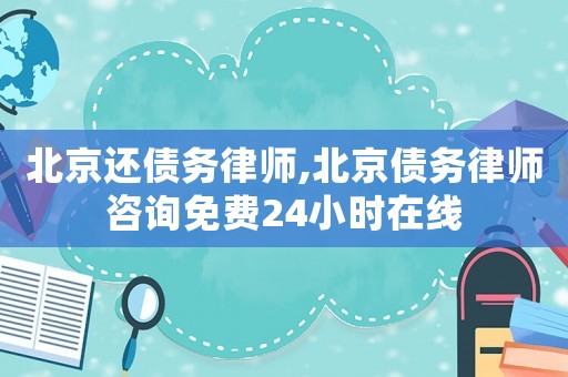 北京還債務律師,北京債務律師咨詢免費24小時在線