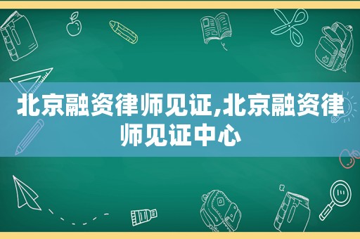 北京融資律師見證,北京融資律師見證中心
