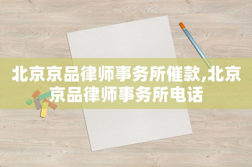 北京京品律師事務(wù)所催款,北京京品律師事務(wù)所電話(huà)